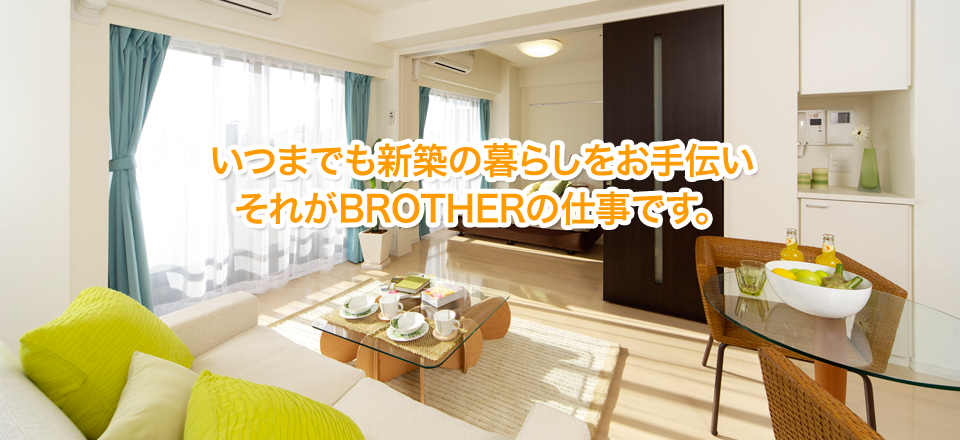いつまでも新築の暮らしをお手伝い　それがBROTHERの仕事です。